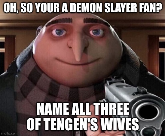 Gru Gun | OH, SO YOUR A DEMON SLAYER FAN? NAME ALL THREE OF TENGEN'S WIVES | image tagged in gru gun | made w/ Imgflip meme maker