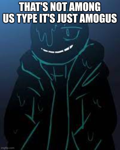 THAT'S NOT AMONG US TYPE IT'S JUST AMOGUS | image tagged in smug nightmare sans | made w/ Imgflip meme maker