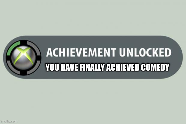 meme | YOU HAVE FINALLY ACHIEVED COMEDY | image tagged in achievement unlocked | made w/ Imgflip meme maker