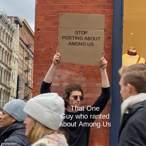 STOP POSTING ABOUT AMONG US; That One Guy who ranted about Among Us | image tagged in memes,guy holding cardboard sign | made w/ Imgflip meme maker