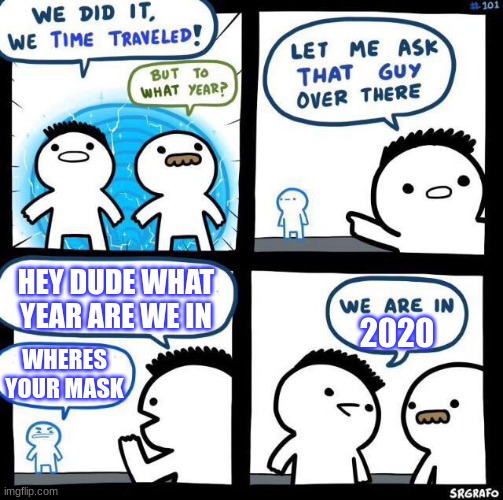 2020 | HEY DUDE WHAT YEAR ARE WE IN; 2020; WHERES YOUR MASK | image tagged in we did it we time traveled,random tag i decided to put,oh wow are you actually reading these tags,gifs,memes | made w/ Imgflip meme maker