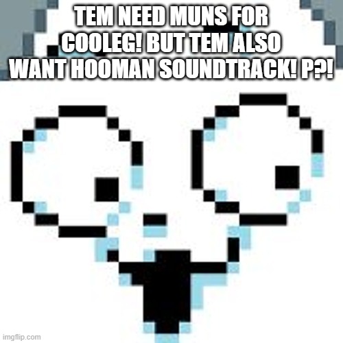 tEMMIE  | TEM NEED MUNS FOR COOLEG! BUT TEM ALSO WANT HOOMAN SOUNDTRACK! P?! | image tagged in temmie | made w/ Imgflip meme maker