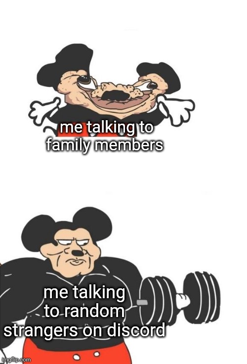 especially if you're in an argument | me talking to family members; me talking to random strangers on discord | image tagged in buff mickey mouse,memes,discord | made w/ Imgflip meme maker