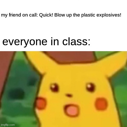 qwertyuiopasdfghjklzxcvbnm | my friend on call: Quick! Blow up the plastic explosives! everyone in class: | image tagged in memes,surprised pikachu,hol up | made w/ Imgflip meme maker