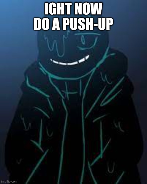 IGHT NOW DO A PUSH-UP | image tagged in smug nightmare sans | made w/ Imgflip meme maker