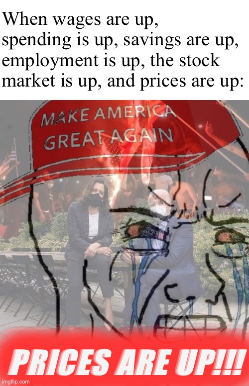 Joe Biden’s economy | When wages are up, spending is up, savings are up, employment is up, the stock market is up, and prices are up:; PRICES ARE UP!!! | image tagged in ptsd maga wojak 2,joe biden,economy,economics,inflation,conservative logic | made w/ Imgflip meme maker