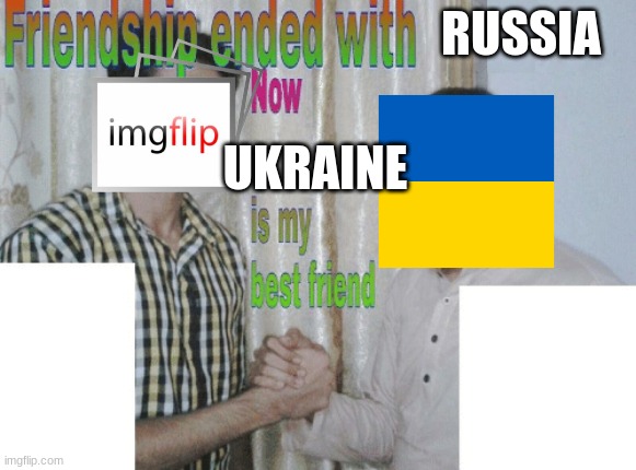looks like a shitpost, but isnt | RUSSIA; UKRAINE | image tagged in friendship ended with x now y is my best friend | made w/ Imgflip meme maker