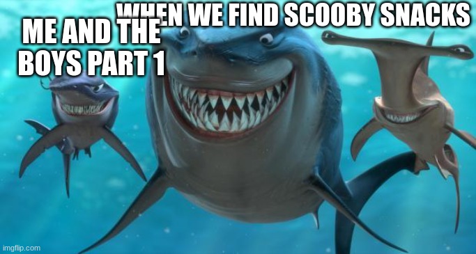 Fish are friends not food | WHEN WE FIND SCOOBY SNACKS; ME AND THE BOYS PART 1 | image tagged in fish are friends not food | made w/ Imgflip meme maker
