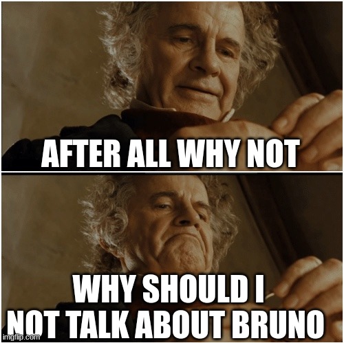Bilbo - Why shouldn’t I keep it? | AFTER ALL WHY NOT; WHY SHOULD I NOT TALK ABOUT BRUNO | image tagged in bilbo - why shouldn t i keep it | made w/ Imgflip meme maker