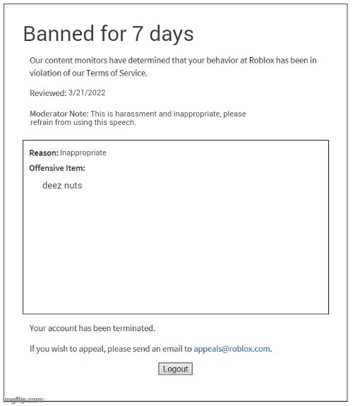 Moderation System | Banned for 7 days; 3/21/2022; This is harassment and inappropriate, please; refrain from using this speech. Inappropriate; deez nuts | image tagged in moderation system | made w/ Imgflip meme maker