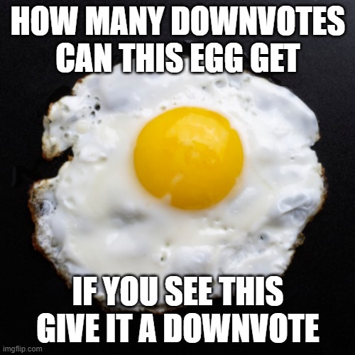 Eggs | HOW MANY DOWNVOTES CAN THIS EGG GET; IF YOU SEE THIS GIVE IT A DOWNVOTE | image tagged in eggs | made w/ Imgflip meme maker