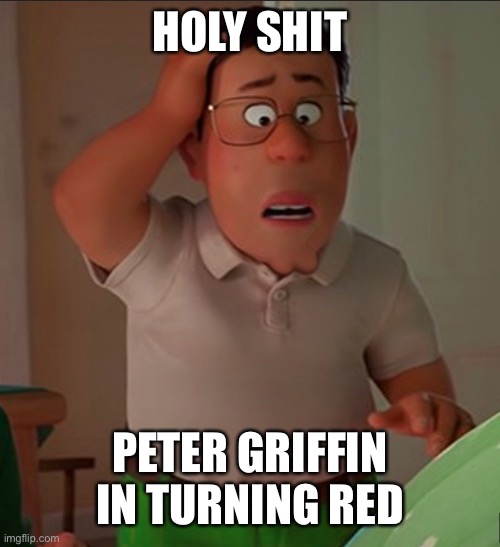 HOLY SHIT; PETER GRIFFIN IN TURNING RED | made w/ Imgflip meme maker