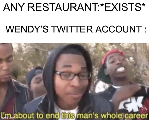 I am about to end this man’s whole career | ANY RESTAURANT:*EXISTS*; WENDY’S TWITTER ACCOUNT : | image tagged in i am about to end this man s whole career,wendys,fast food | made w/ Imgflip meme maker