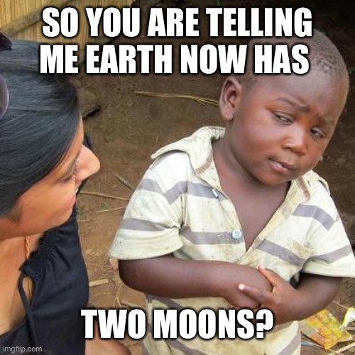 Third World Skeptical Kid Meme | SO YOU ARE TELLING ME EARTH NOW HAS TWO MOONS? | image tagged in memes,third world skeptical kid | made w/ Imgflip meme maker