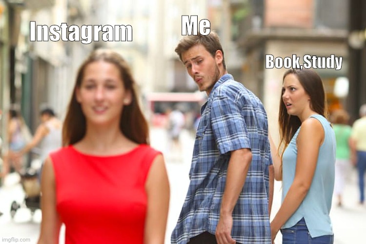 Distracted Boyfriend | Me; Instagram; Book,Study | image tagged in memes,distracted boyfriend | made w/ Imgflip meme maker