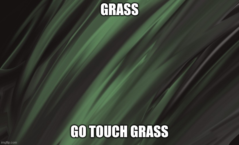 No, this is not a picture. This is my drawing of grass- | GRASS; GO TOUCH GRASS | image tagged in grass,go touch grass | made w/ Imgflip meme maker
