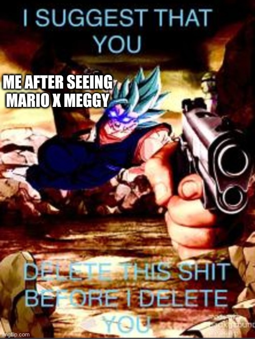 DELETE THIS SH## NOW | ME AFTER SEEING MARIO X MEGGY | image tagged in deleto blue,smg4,pls die | made w/ Imgflip meme maker