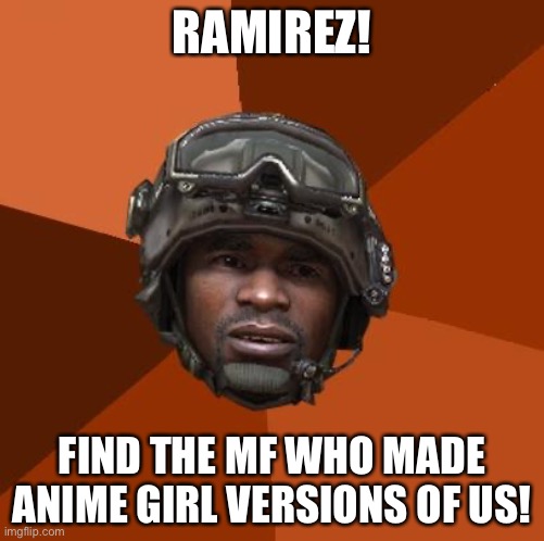 Ramirez, Do Evrything! | RAMIREZ! FIND THE MF WHO MADE ANIME GIRL VERSIONS OF US! | image tagged in ramirez do evrything,stop,making,anime | made w/ Imgflip meme maker