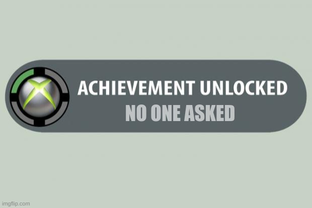 achievement unlocked | NO ONE ASKED | image tagged in achievement unlocked | made w/ Imgflip meme maker