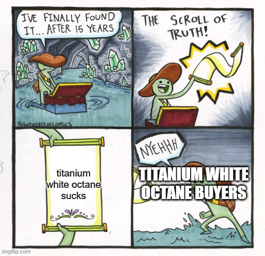 titanium white octane | titanium white octane sucks; TITANIUM WHITE OCTANE BUYERS | image tagged in memes,the scroll of truth,rocket league | made w/ Imgflip meme maker