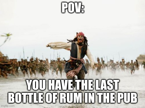 Jack... SPARROOOOOOOW! | POV:; YOU HAVE THE LAST BOTTLE OF RUM IN THE PUB | image tagged in memes,jack sparrow being chased | made w/ Imgflip meme maker