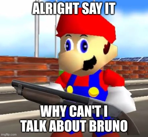 SMG4 Shotgun Mario | ALRIGHT SAY IT; WHY CAN'T I TALK ABOUT BRUNO | image tagged in smg4 shotgun mario | made w/ Imgflip meme maker