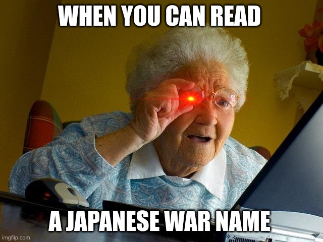 this is just for fun tbh | WHEN YOU CAN READ; A JAPANESE WAR NAME | image tagged in memes,grandma finds the internet | made w/ Imgflip meme maker