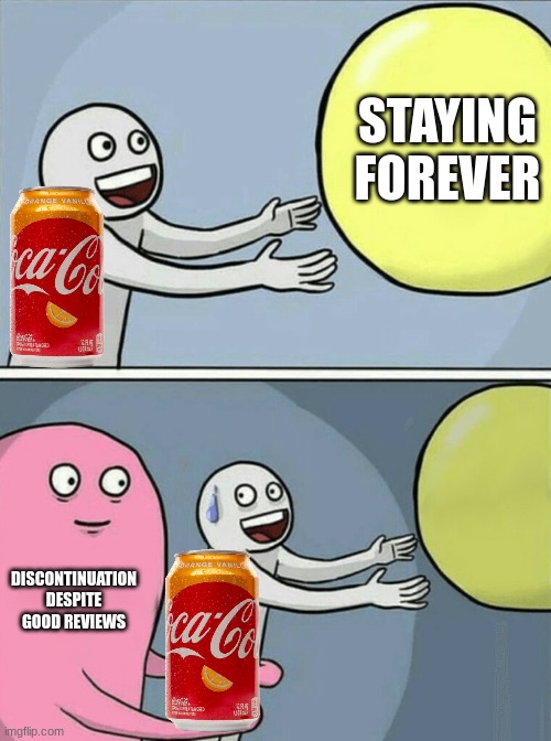 Running Away Balloon Meme | STAYING FOREVER; DISCONTINUATION DESPITE GOOD REVIEWS | image tagged in memes,running away balloon,coca cola,discontinued | made w/ Imgflip meme maker