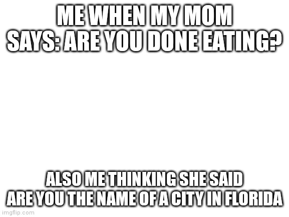 No my name is Rick A. | ME WHEN MY MOM SAYS: ARE YOU DONE EATING? ALSO ME THINKING SHE SAID ARE YOU THE NAME OF A CITY IN FLORIDA | image tagged in dunedin,bad pun | made w/ Imgflip meme maker