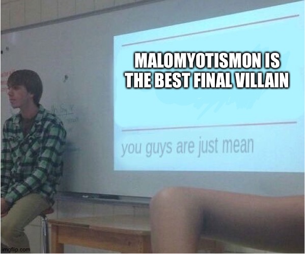You guys are just mean  | MALOMYOTISMON IS THE BEST FINAL VILLAIN | image tagged in you guys are just mean | made w/ Imgflip meme maker