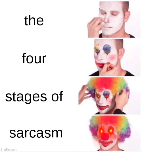 Clown Applying Makeup | the; four; stages of; sarcasm | image tagged in memes,clown applying makeup | made w/ Imgflip meme maker