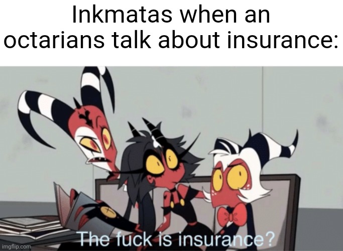 I made this template times ago | Inkmatas when an octarians talk about insurance: | image tagged in the f ck is insurance | made w/ Imgflip meme maker