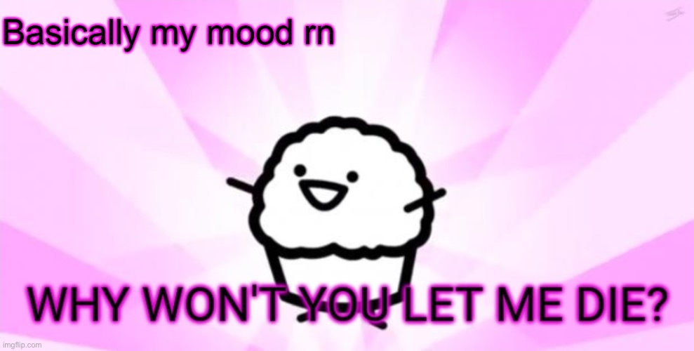 Someone p l e a s e kill me | Basically my mood rn | image tagged in why won't you let me die | made w/ Imgflip meme maker