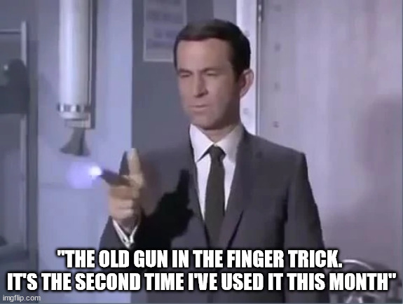 "THE OLD GUN IN THE FINGER TRICK.  IT'S THE SECOND TIME I'VE USED IT THIS MONTH" | made w/ Imgflip meme maker