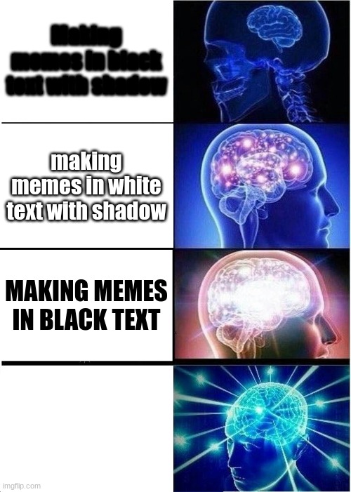 Expanding Brain Meme | Making memes in black text with shadow; making memes in white text with shadow; MAKING MEMES IN BLACK TEXT; MAKING MEMES IN WHITE TEXT | image tagged in memes,expanding brain | made w/ Imgflip meme maker