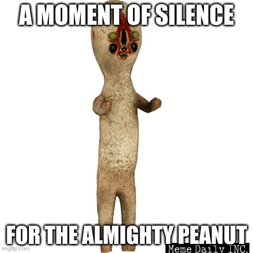 rip |  A MOMENT OF SILENCE; FOR THE ALMIGHTY PEANUT | image tagged in scp 173,scp,rip | made w/ Imgflip meme maker