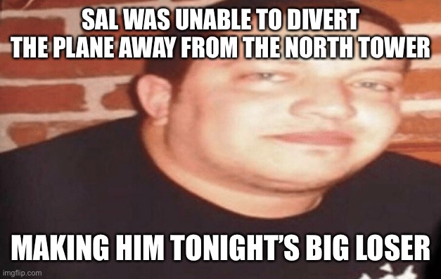 Tonight's Big Loser | SAL WAS UNABLE TO DIVERT THE PLANE AWAY FROM THE NORTH TOWER; MAKING HIM TONIGHT’S BIG LOSER | image tagged in tonight's big loser | made w/ Imgflip meme maker