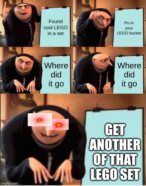 Ok | Found cool LEGO in a set; Pu in your LEGO bucket; Where did it go; Where did it go; GET ANOTHER OF THAT LEGO SET | image tagged in memes,gru's plan,gru's plan part 5 | made w/ Imgflip meme maker