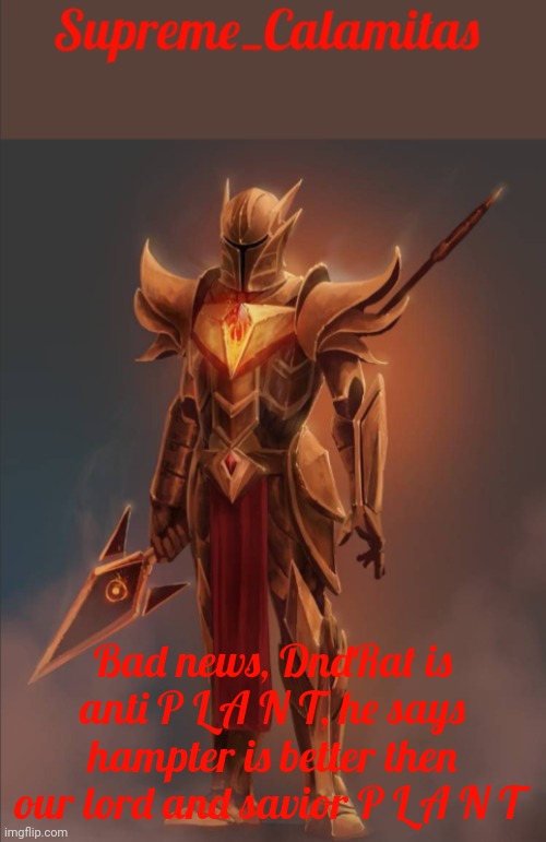 Should I reason with him or make him suffer? | Bad news, DndRat is anti P L A N T, he says hampter is better then our lord and savior P L A N T | image tagged in supreme_calamitas announcement template v2 | made w/ Imgflip meme maker