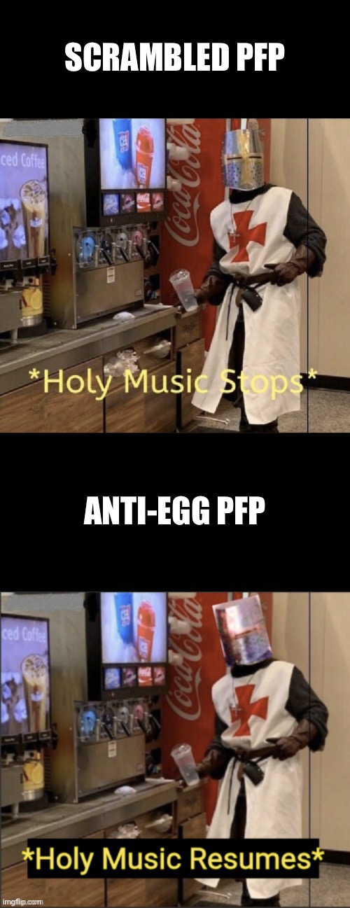 Holy music stops; holy music resumes | SCRAMBLED PFP ANTI-EGG PFP | image tagged in holy music stops holy music resumes | made w/ Imgflip meme maker