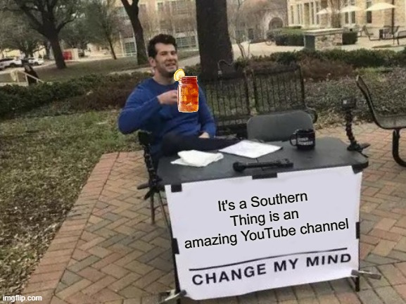 Change My Mind | It's a Southern Thing is an amazing YouTube channel | image tagged in memes,change my mind | made w/ Imgflip meme maker