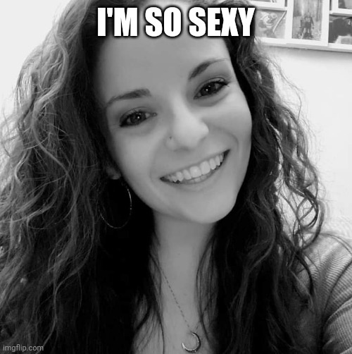 Christy Bagola | I'M SO SEXY | image tagged in christy bagola,sexy,women,funny,memes | made w/ Imgflip meme maker