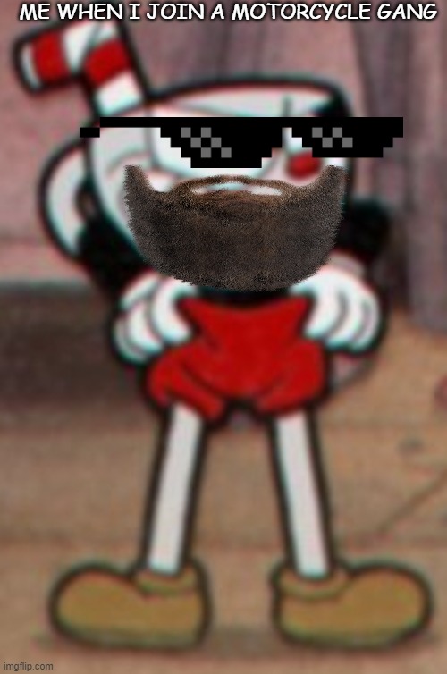 naughty |  ME WHEN I JOIN A MOTORCYCLE GANG | image tagged in cuphead pulling his pants | made w/ Imgflip meme maker