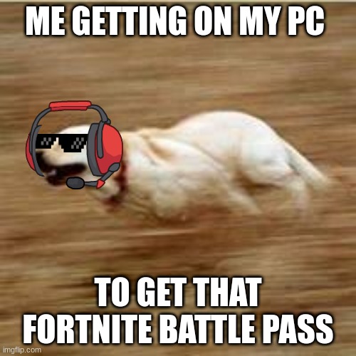 fortnite | ME GETTING ON MY PC; TO GET THAT FORTNITE BATTLE PASS | image tagged in speedy doggo | made w/ Imgflip meme maker