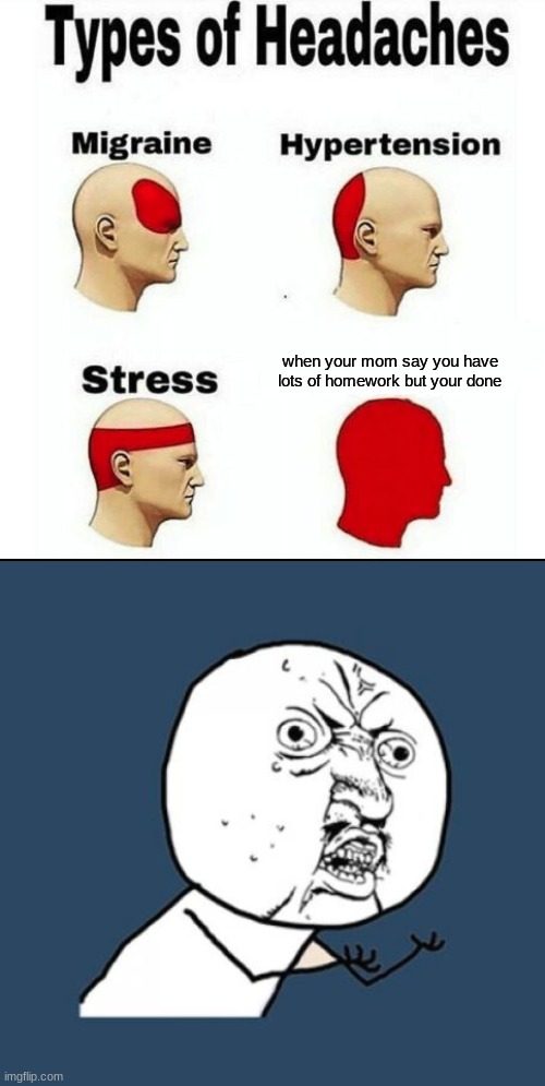 bruh moment 101 | when your mom say you have lots of homework but your done | image tagged in types of headaches meme,memes,y u no | made w/ Imgflip meme maker