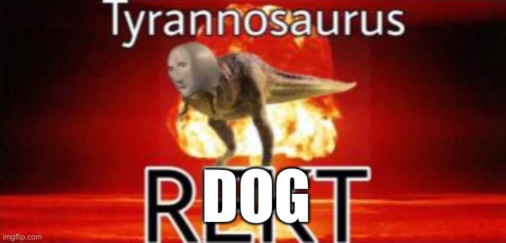 Tyrannosaurus REKT | DOG | image tagged in tyrannosaurus rekt | made w/ Imgflip meme maker