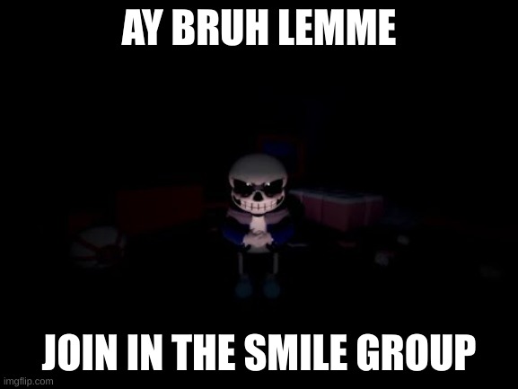 Evil Sans | AY BRUH LEMME JOIN IN THE SMILE GROUP | image tagged in evil sans | made w/ Imgflip meme maker