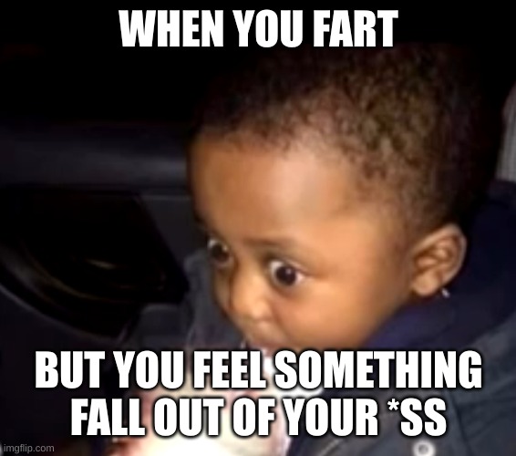 Uh oh drinking kid | WHEN YOU FART; BUT YOU FEEL SOMETHING FALL OUT OF YOUR *SS | image tagged in uh oh drinking kid | made w/ Imgflip meme maker