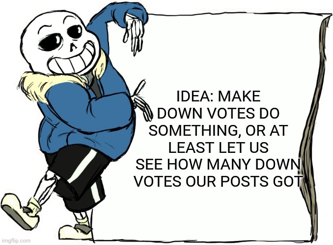 Sans's poster | IDEA: MAKE DOWN VOTES DO SOMETHING, OR AT LEAST LET US SEE HOW MANY DOWN VOTES OUR POSTS GOT | image tagged in sans's poster | made w/ Imgflip meme maker