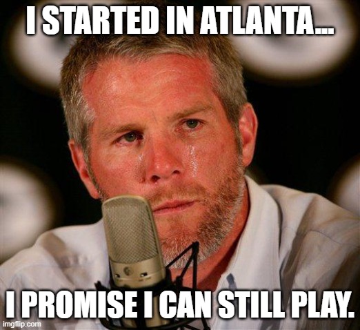 Brett Favre to Atlanta | I STARTED IN ATLANTA... I PROMISE I CAN STILL PLAY. | image tagged in brett favre | made w/ Imgflip meme maker